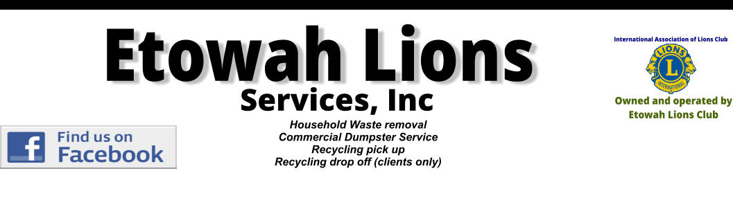 Etowah Lions Household Waste removal Commercial Dumpster Service Recycling pick up  Recycling drop off (clients only) International Association of Lions Club Owned and operated by Etowah Lions Club Services, Inc